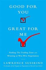 Good for You, Great for Me : Finding the Trading Zone and Winning at Win-Win Negotiation 