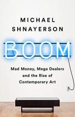 Boom : Mad Money, Mega Dealers, and the Rise of Contemporary Art 