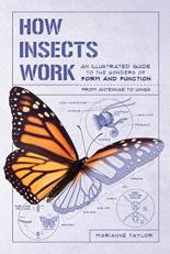 How Insects Work : An Illustrated Guide to the Wonders of Form and Function--From Antennae to Wings 