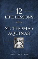 12 Life Lessons from St. Thomas Aquinas : Timeless Spiritual Wisdom for Our Turbulent Times