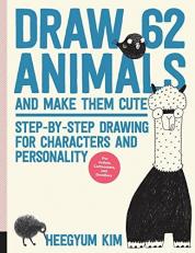Draw 62 Animals and Make Them Cute : Step-By-Step Drawing for Characters and Personality *for Artists, Cartoonists, and Doodlers* 