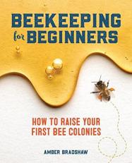 Beekeeping for Beginners : How to Raise Your First Bee Colonies