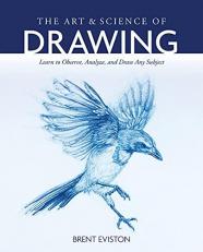 The Art and Science of Drawing : Learn to Observe, Analyze, and Draw Any Subject 