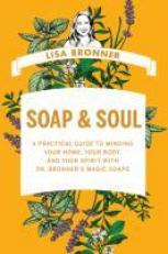 Soap and Soul : A Practical Guide to Minding Your Home, Your Body, and Your Spirit with Dr. Bronner's Magic Soaps 