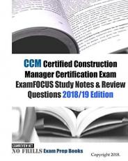 CCM Certified Construction Manager Certification Exam ExamFOCUS Study Notes and Review Questions 2018/19 Edition