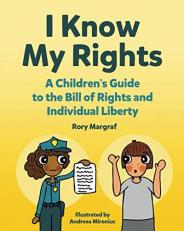 I Know My Rights : A Children's Guide to the Bill of Rights and Individual Liberty 