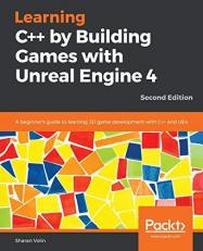 Learning C++ by Building Games with Unreal Engine 4 : A Beginner's Guide to Learning 3D Game Development with C++ and UE4, 2nd Edition