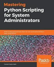 Mastering Python Scripting for System Administrators : Write Scripts and Automate Them for Real-World Administration Tasks Using Python 