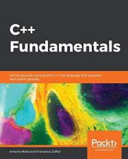 C++ Fundamentals : Hit the Ground Running with C++, the Language That Supports Tech Giants Globally 