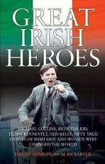 Great Irish Heroes : Michael Collins, Billy the Kid, Teddy Roosevelt, Ned Kelly - Fifty True Stories of Irish Men and Women Who Changed the World 