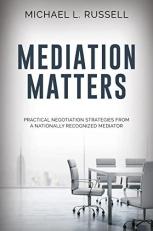 Mediation Matters : Practical Negotiation Strategies from a Nationally Recognized Mediator 