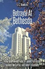 Betrayal at Bethesda : The Intertwined Fates of James Forrestal, Joseph Mccarthy, and John F. Kennedy 