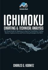 Ichimoku Charting & Technical Analysis: The Visual Guide for Beginners to Spot the Trend Before Trading Stocks, Cryptocurrency and Forex using Strategies that Work 