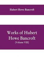 Works of Hubert Howe Bancroft, (Volume VIII) History of Central America (Vol. III. ) 1801-1887 