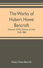 The Works of Hubert Howe Bancroft (Volume XXVI) History of Utah, 1540-1886 